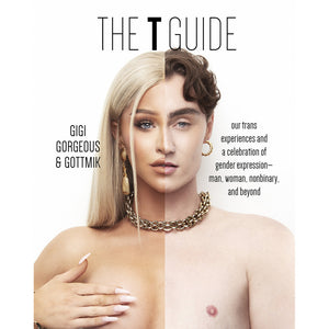 The T Guide: Our Trans Experiences and a Celebration of Gender Expression - Man, Woman, Non-Binary, and Beyond